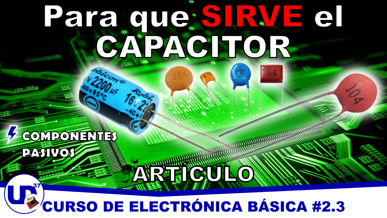 Curso de electrónica básica #2.3 – Componentes pasivos – El condensador o capacitor
